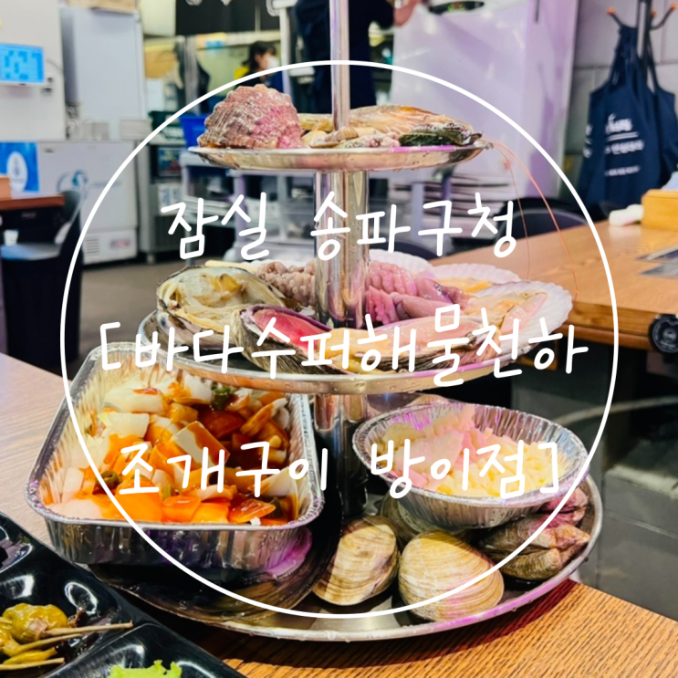  잠실 방이동 송파구청 맛집 '바다수퍼해물천하조개구이'