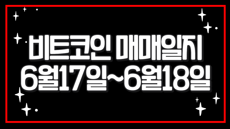  비트코인 매매일지 6월 17일~18일