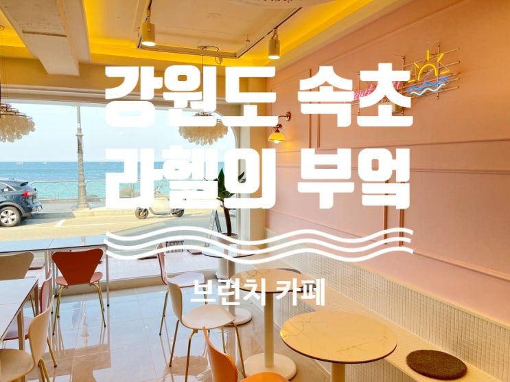  속초 라헬의 부엌 ( 등대 해수욕장 오션뷰 카페 ) 속초 신상카페