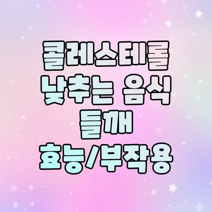  콜레스테롤 낮추는 음식 들깨 효능과 부작용