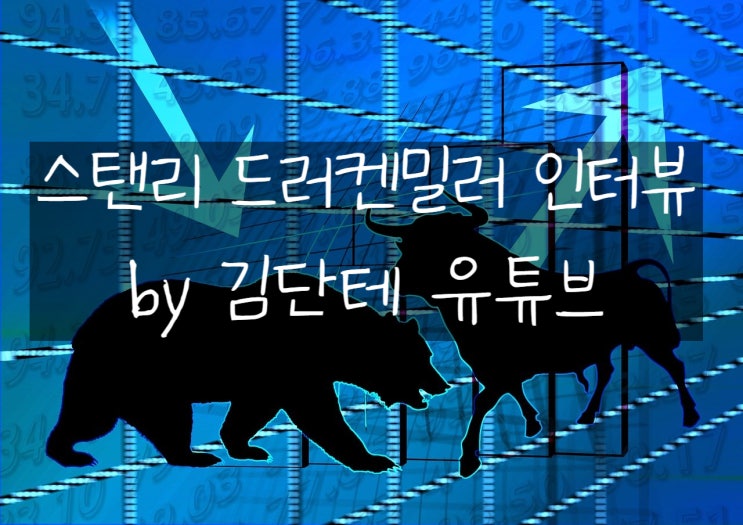 [투자의 구루들] 월가 레전드 스탠리 드러켄밀러 인터뷰(정리 by 내일은 투자왕 김단테 유튜브)