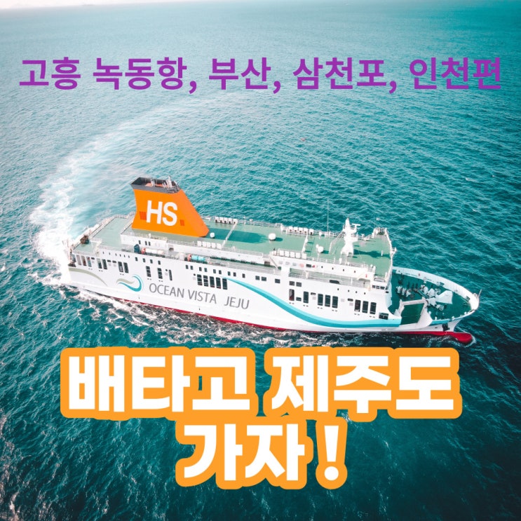  제주 배편 어디까지 해봤니? 고흥 녹동항, 부산, 삼천포, 인천 편!