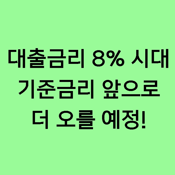  [뉴스] '대출금리 8%' 시대 온다. 기준금리 연내 최소 1.00%p 인상 유력…연말 주담대 상단 8%대 가능성!