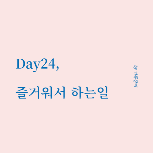 [ Day24 ] 즐거워서 하는 일 - 글쓰기 30일챌린지
