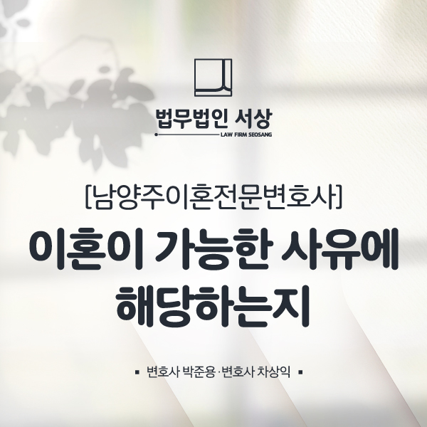 남양주이혼전문변호사, 이혼이 가능한 사유에 해당하는지 알고 싶다면 남양주이혼전문변호사, 이혼이 가능한 사유에 해당하는지 알고 싶다면