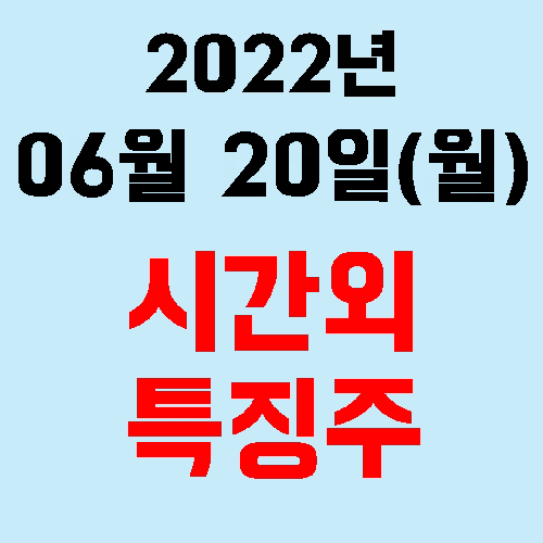  오늘의 시간외 특징주 2022년 06월 20일(월)