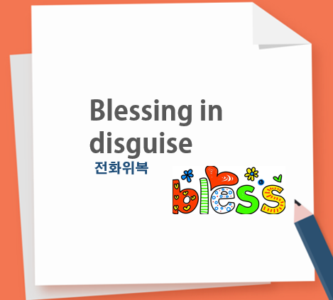 blessing in disguise 뜻, 전화위복 영어 표현