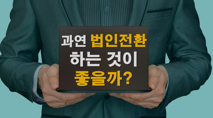  과연 법인전환 하는 것이 좋을까?