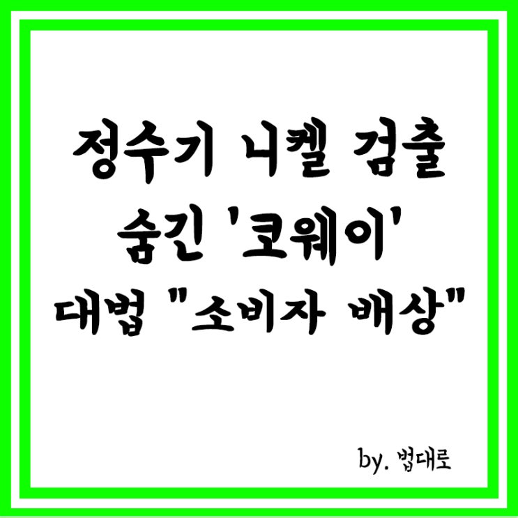  정수기 니켈 검출 1년 숨긴 코웨이,대법원 "소비자에 배상",중금속 니켈 몸에 미치는 영향