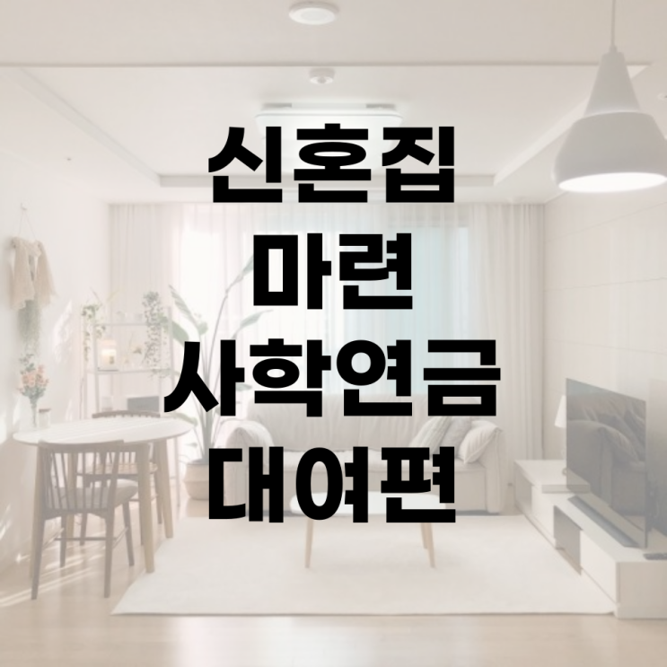  [결혼 준비] 06. 신혼부부 내집마련 #사학연금대여 #결혼대여 #생활자금대여