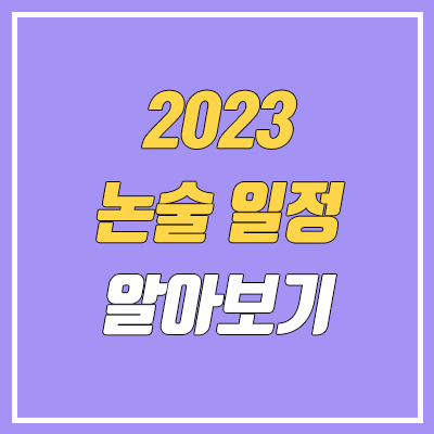 2023 논술 일정 (인문 / 자연, 대학별 안내, 수능 전후)