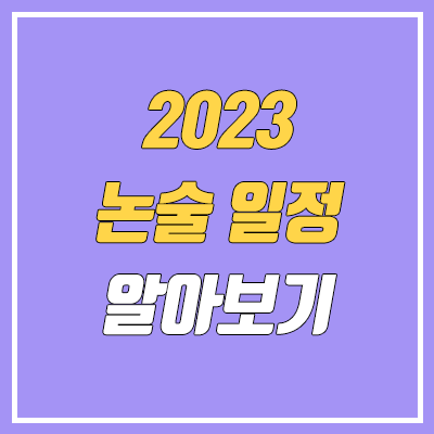 2023 논술 일정 (인문 / 자연, 대학별 안내, 수능 전후) 2023 논술 일정 (인문 / 자연, 대학별 안내, 수능 전후)
