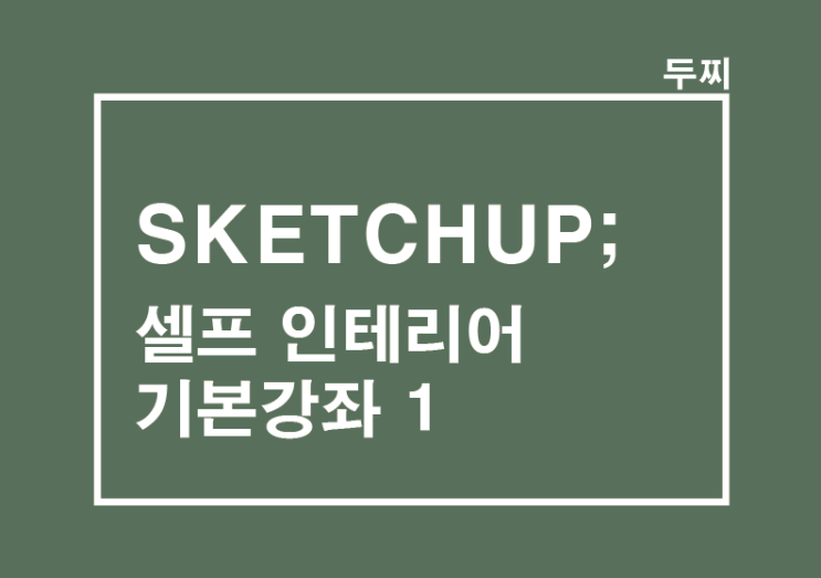 SKETCHUP : 셀프 인테리어 무료강좌 1_스케치업 기본툴 이해하기