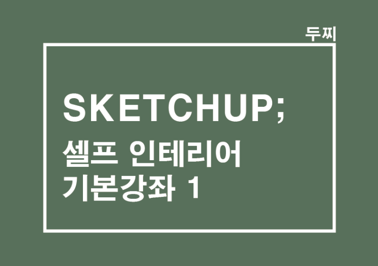  SKETCHUP : 셀프 인테리어 무료강좌 1_스케치업 기본툴 이해하기