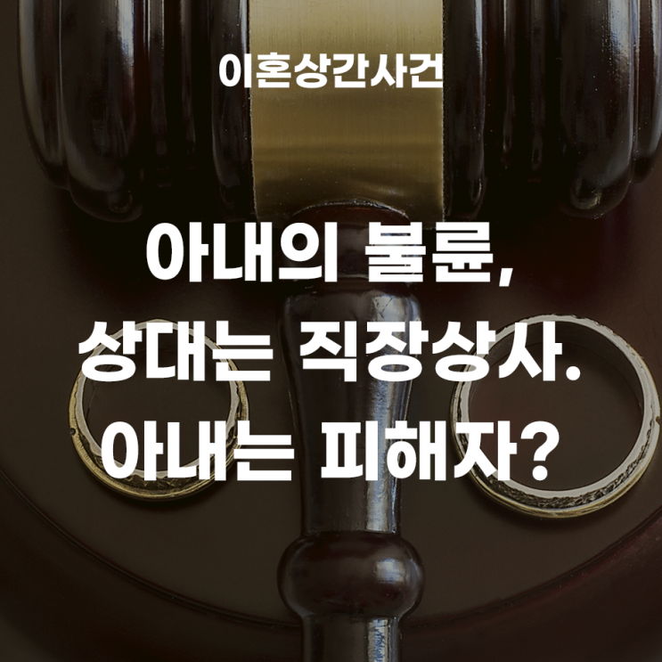  위력에 의한 성관계 피해자라고 주장하는, 아내. 직장상사와의 위자료청구소송
