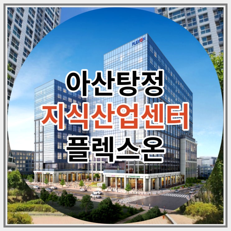 아산탕정 지식산업센터 플렉스온 신규분양 인기 급상승