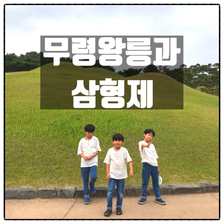 공주 무령왕릉 삼형제 역사탐방 공주 무령왕릉 삼형제 역사탐방