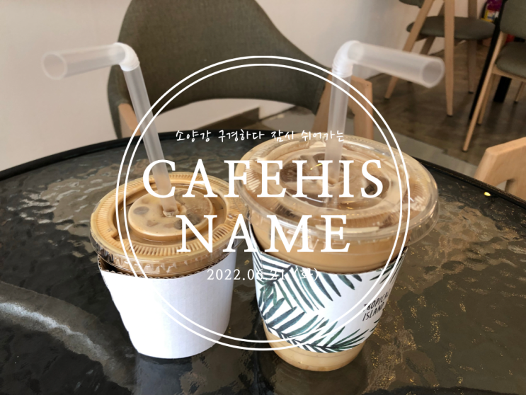  [춘천] 소양강 구경하다 잠시 쉬어가는 Cafehisname - 2022.06.13(월)