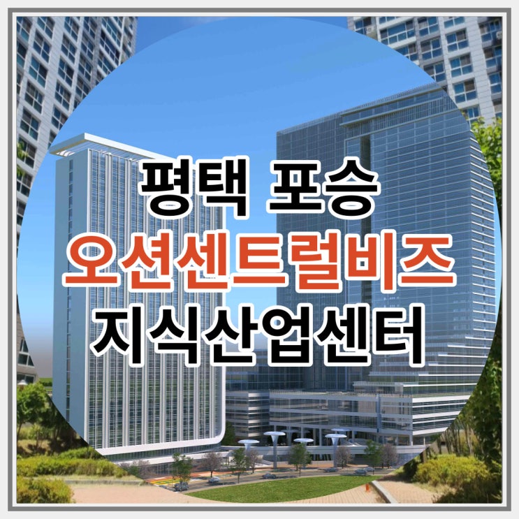  평택 포승 오션센트럴비즈 지식산업센터 신규분양 최신 정보
