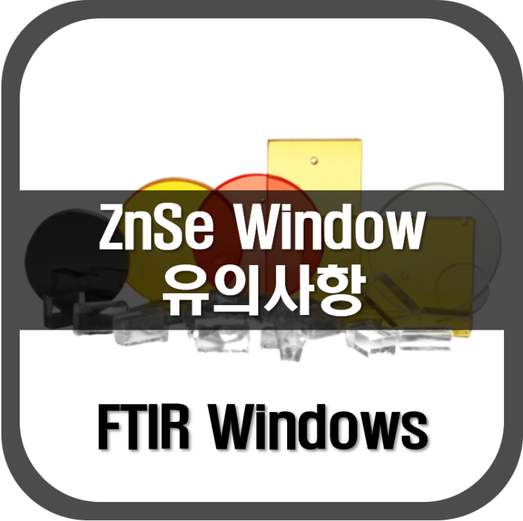  [ FITR Window ] ZnSe Window 유의사항