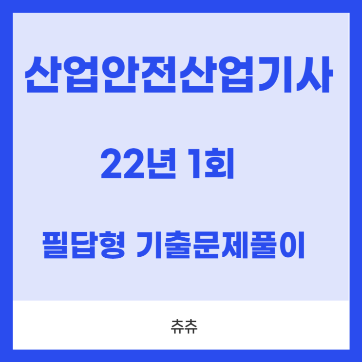산업안전산업기사 실기(필답형) 22년1회 기출문제풀이 산업안전산업기사 실기(필답형) 22년1회 기출문제풀이