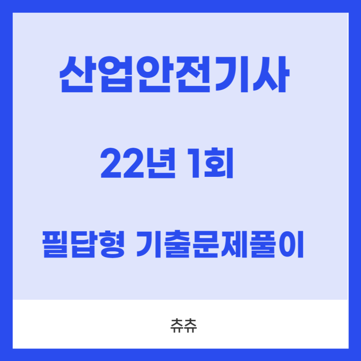 산업안전기사 실기(필답형) 22년1회 기출문제풀이 산업안전기사 실기(필답형) 22년1회 기출문제풀이