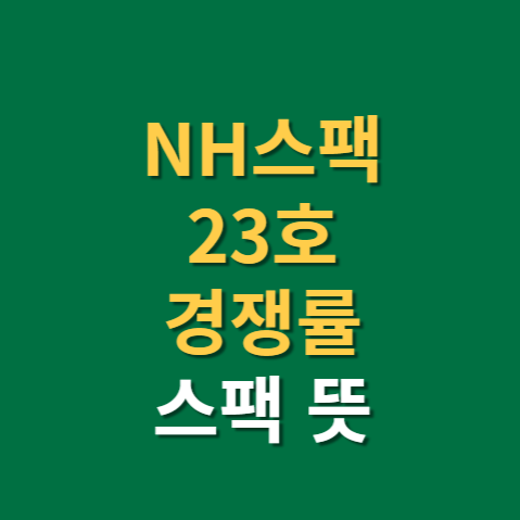  엔에이치스팩23호 경쟁률 상장일(f. 스팩 뜻)
