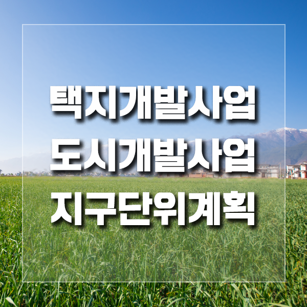  택지개발사업 / 도시개발사업 / 지구단위계획 헷갈리죠?
