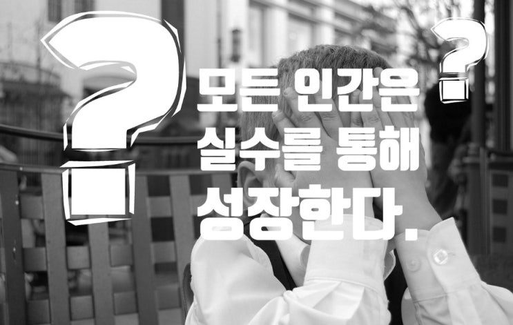 실수는 실패가 아니다, 실수를 통한 배움은 진정 소중한 자산이다. (feat : 실수로부터 배우라) 실수는 실패가 아니다, 실수를 통한 배움은 진정 소중한 자산이다. (feat : 실수로부터 배우라)