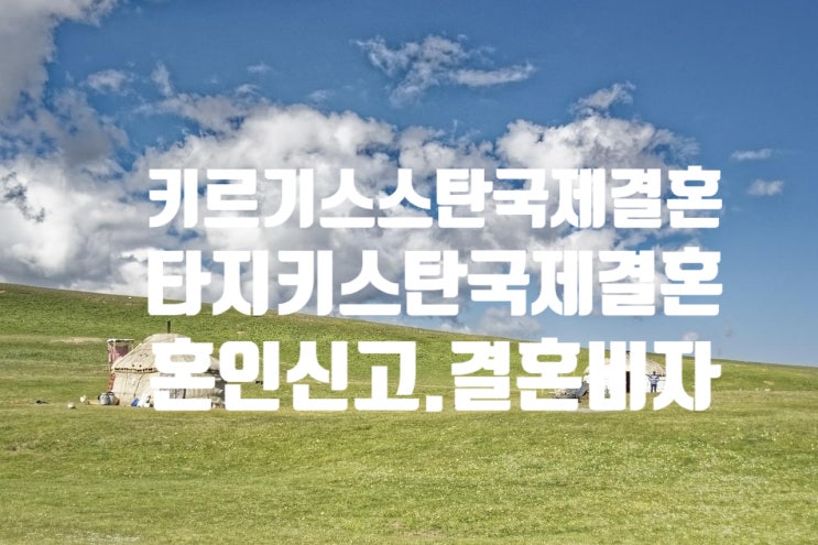 키르기스스탄_타지키스탄인국제결혼 혼인신고 및 결혼비자F6 준비 키르기스스탄_타지키스탄인국제결혼 혼인신고 및 결혼비자F6 준비