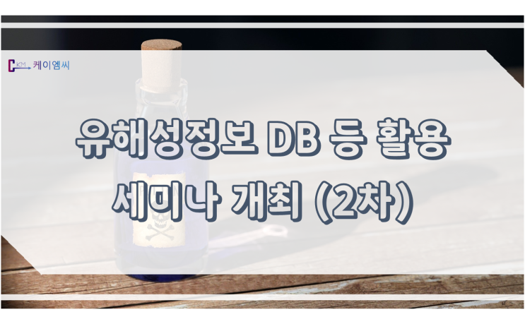  [ 케이엠씨 ] 유해성정보 DB 등 활용 세미나 개최(2차)