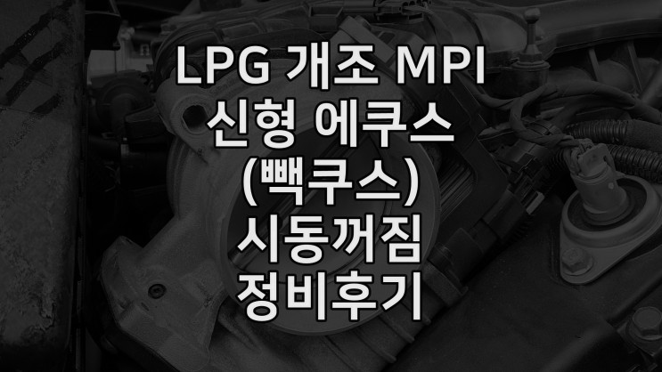 LPG 개조 MPI 신형 에쿠스 시동꺼짐 정비후기