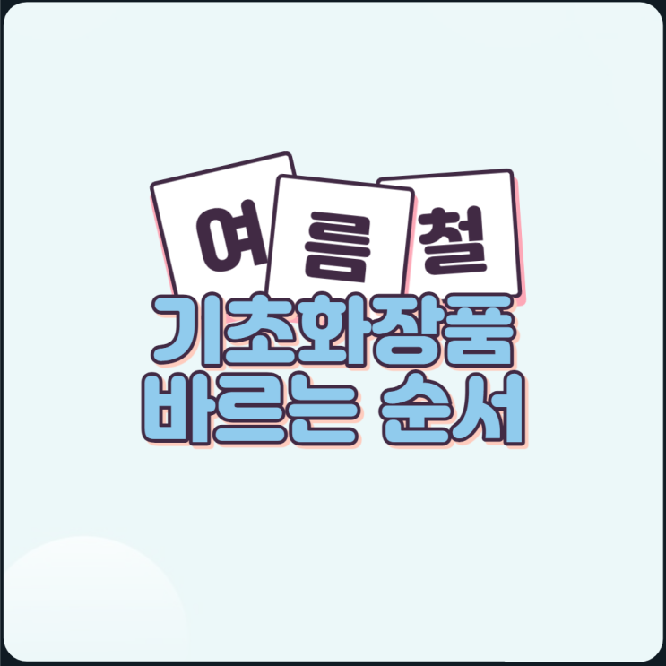 기초화장품 바르는순서 ( feat 여름철 스킵케어 ) 기초화장품 바르는순서 ( feat 여름철 스킵케어 )