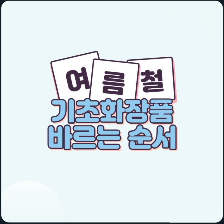 기초화장품 바르는순서 ( feat 여름철 스킵케어 )