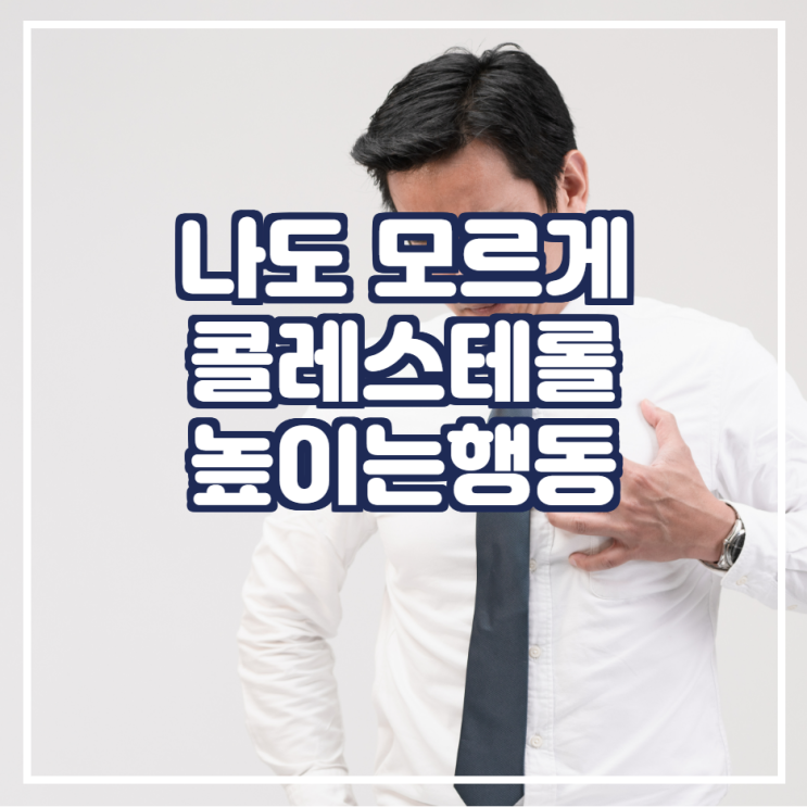 나도 모르게 콜레스테롤 높이는 원인 3가지