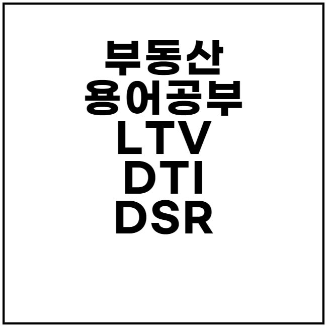  LTV, DTI, DSR 뜻 부동산 용어 공부해 보기