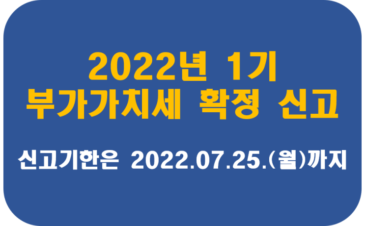  [안산.화성.시흥.군포.안양.산본세무사가 직접 상담하는]2022년 1기 부가가치세 확정 신고 안내(2022년 7월 25일까지 신고)