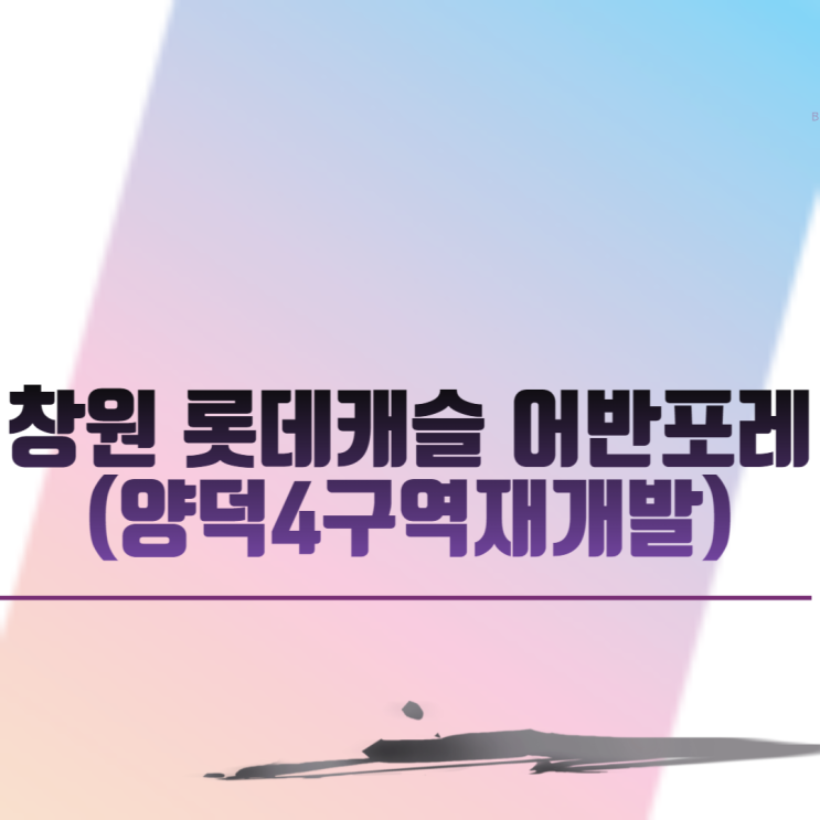 창원 롯데캐슬 어반포레(양덕4구역재개발) 아파트 분양 일정