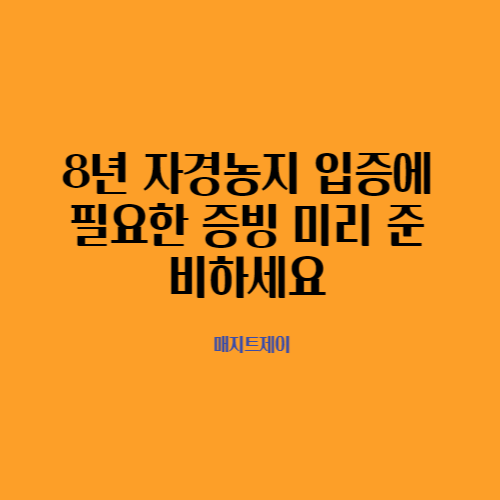  8년 자경농지 입증에 필요한 증빙서류를 미리 미리 준비하세요
