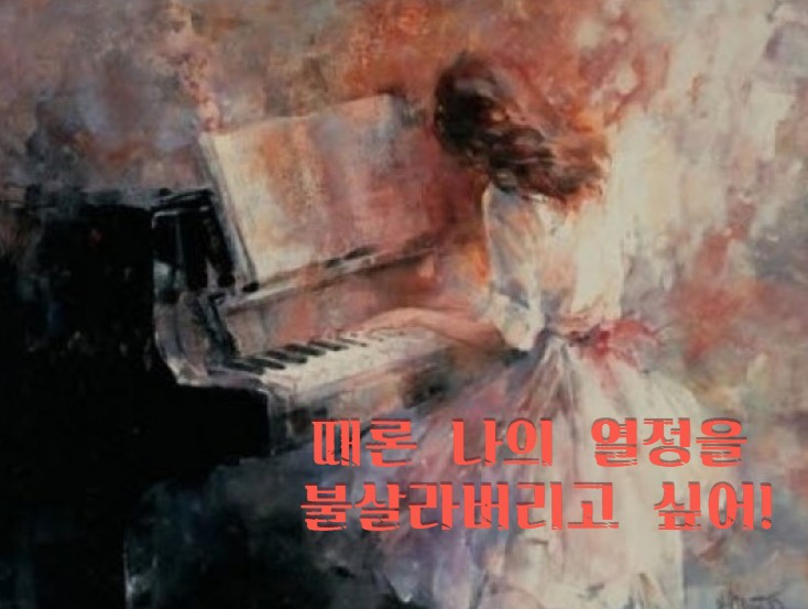  때론 나의 열정을 불살라 버리고 싶어.