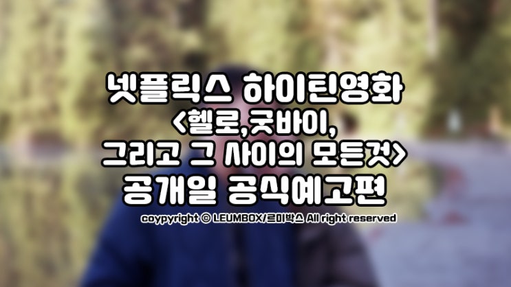  넷플릭스 하이틴영화 헬로,굿바이,그리고 그 사이의 모든것 7월공개예정