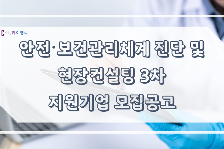 [ 케이엠씨 ] 안전·보건관리체계 진단 및 현장컨설팅 3차 지원기업 모집공고