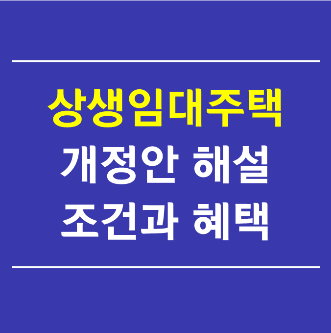  [상생임대주택 완벽설명] 헷갈리는 개정안 조건과 혜택에 대해 알아보자