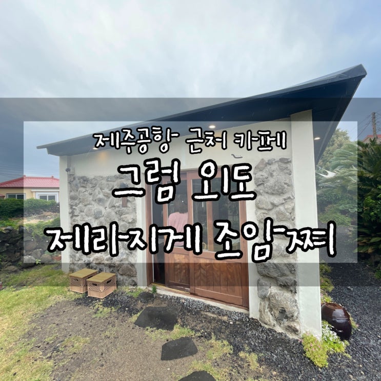  제주공항 근처 카페 그럼외도 제라지게 조암쪄