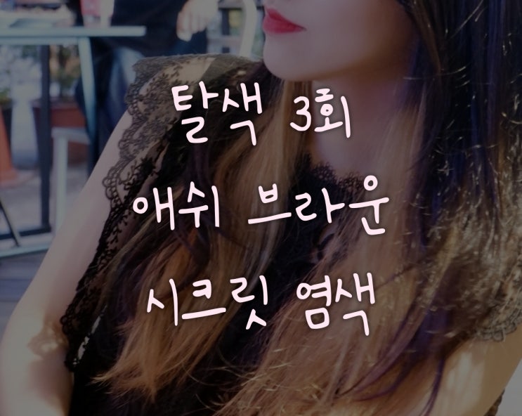  [헤어스타일] 탈색 3회 후 애쉬 브라운 시크릿 염색  _생애 첫 탈색