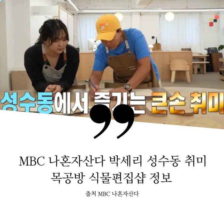  나혼자산다 나혼산 박세리 성수동 나들이 큰손 취미 성수 목공방 도마 원데이클래스 식물 편집샵 플랜트샵 정보