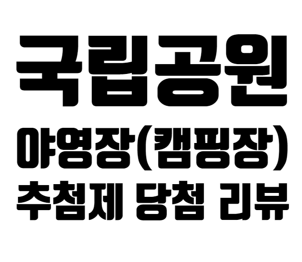  2022년 국립공원 예약시스템 야영장(캠핑장) 여름 성수기 추첨제 당첨 리뷰^^