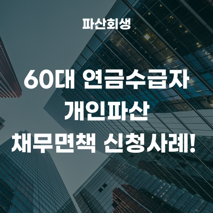 인천지방법원 인천 60대 연금수급자 개인파산 채무면책 신청사례!
