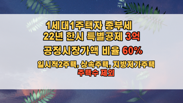  22년 1세대 1주택 종부세  특별공제 3억 원 및 공정시장가액 비율 60%로 인하, 상속주택 등 주택수 제외 상세 설명