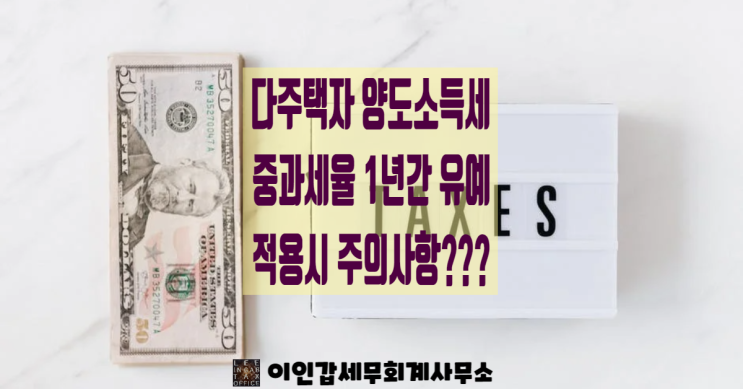  (부산 양도세 전문 세무사) 다주택자 양도소득세 중과 적용 1년간 한시적 배제 적용 시 주의사항!!!